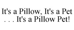 IT'S A PILLOW, IT'S A PET . . . IT'S A PILLOW PET! trademark