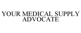 YOUR MEDICAL SUPPLY ADVOCATE trademark