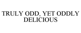 TRULY ODD, YET ODDLY DELICIOUS trademark