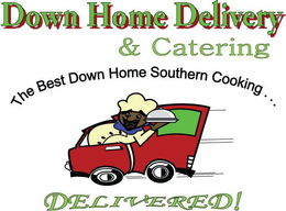 DOWN HOME DELIVERY & CATERING THE BEST DOWN HOME SOUTHERN COOKING... DELIVERED! trademark