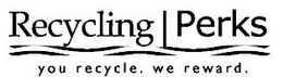 RECYCLING PERKS YOU RECYCLE. WE REWARD. trademark