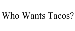 WHO WANTS TACOS? trademark