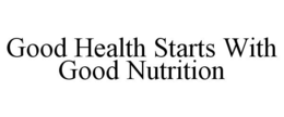 GOOD HEALTH STARTS WITH GOOD NUTRITION trademark
