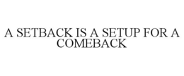 A SETBACK IS A SETUP FOR A COMEBACK trademark