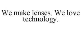 WE MAKE LENSES. WE LOVE TECHNOLOGY. trademark