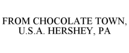 FROM CHOCOLATE TOWN, U.S.A. HERSHEY, PA trademark