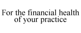FOR THE FINANCIAL HEALTH OF YOUR PRACTICE trademark