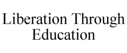 LIBERATION THROUGH EDUCATION trademark
