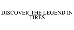 DISCOVER THE LEGEND IN TIRES trademark