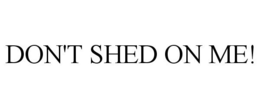 DON'T SHED ON ME! trademark