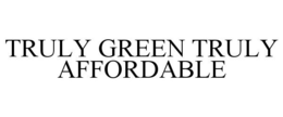 TRULY GREEN TRULY AFFORDABLE trademark