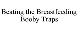 BEATING THE BREASTFEEDING BOOBY TRAPS trademark