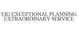 EIG EXCEPTIONAL PLANNING. EXTRAORDINARYSERVICE. trademark