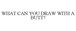 WHAT CAN YOU DRAW WITH A BUTT? trademark