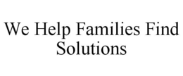WE HELP FAMILIES FIND SOLUTIONS trademark