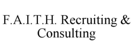 F.A.I.T.H. RECRUITING & CONSULTING trademark