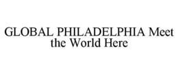 GLOBAL PHILADELPHIA MEET THE WORLD HERE trademark