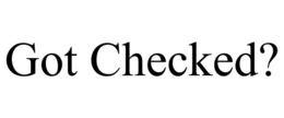 GOT CHECKED? trademark