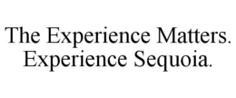 THE EXPERIENCE MATTERS. EXPERIENCE SEQUOIA. trademark