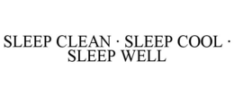 SLEEP CLEAN · SLEEP COOL · SLEEP WELL trademark