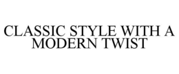 CLASSIC STYLE WITH A MODERN TWIST trademark