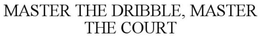 MASTER THE DRIBBLE, MASTER THE COURT trademark