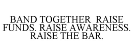BAND TOGETHER RAISE FUNDS. RAISE AWARENESS. RAISE THE BAR. trademark