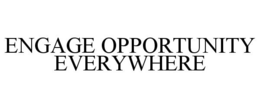 ENGAGE OPPORTUNITY EVERYWHERE trademark