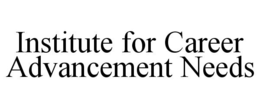 INSTITUTE FOR CAREER ADVANCEMENT NEEDS trademark