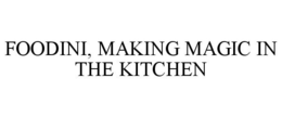 FOODINI, MAKING MAGIC IN THE KITCHEN trademark