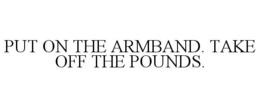 PUT ON THE ARMBAND. TAKE OFF THE POUNDS. trademark