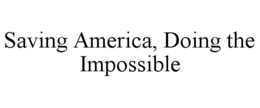 SAVING AMERICA, DOING THE IMPOSSIBLE trademark