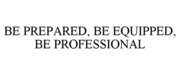 BE PREPARED, BE EQUIPPED, BE PROFESSIONAL trademark