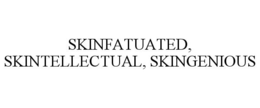 SKINFATUATED, SKINTELLECTUAL, SKINGENIOUS trademark