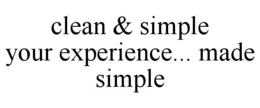 CLEAN & SIMPLE YOUR EXPERIENCE... MADE SIMPLE trademark