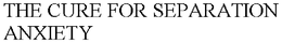 THE CURE FOR SEPARATION ANXIETY trademark