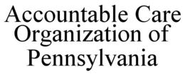 ACCOUNTABLE CARE ORGANIZATION OF PENNSYLVANIA trademark