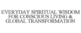 EVERYDAY SPIRITUAL WISDOM FOR CONSCIOUS LIVING & GLOBAL TRANSFORMATION trademark
