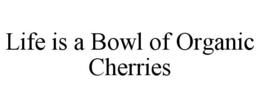 LIFE IS A BOWL OF ORGANIC CHERRIES trademark
