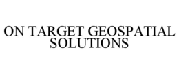 ON TARGET GEOSPATIAL SOLUTIONS trademark