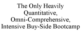THE ONLY HEAVILY QUANTITATIVE, OMNI-COMPREHENSIVE, INTENSIVE BUY-SIDE BOOTCAMP trademark