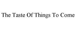 THE TASTE OF THINGS TO COME trademark