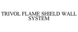 TRIVOL FLAME SHIELD WALL SYSTEM trademark