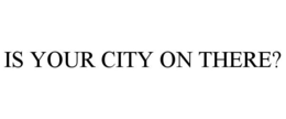 IS YOUR CITY ON THERE? trademark
