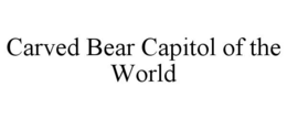 CARVED BEAR CAPITOL OF THE WORLD trademark