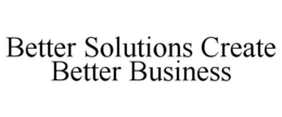 BETTER SOLUTIONS CREATE BETTER BUSINESS trademark