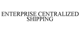 ENTERPRISE CENTRALIZED SHIPPING trademark
