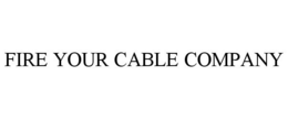 FIRE YOUR CABLE COMPANY trademark