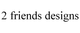 2 FRIENDS DESIGNS trademark