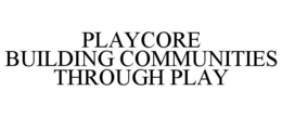 PLAYCORE BUILDING COMMUNITIES THROUGH PLAY trademark